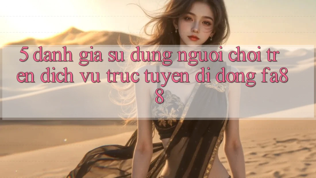 5. Đánh Giá Sử dụng Người chơi Trên Dịch vụ trực tuyến di động FA88 5. Đánh Giá Sử dụng Người chơi Trên Dịch vụ trực tuyến di động FA88