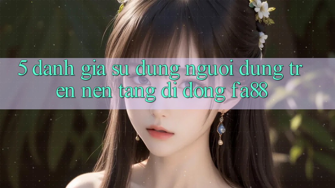 5. Đánh Giá Sử dụng Người Dùng Trên Nền tảng di động FA88 5. Đánh Giá Sử dụng Người Dùng Trên Nền tảng di động FA88