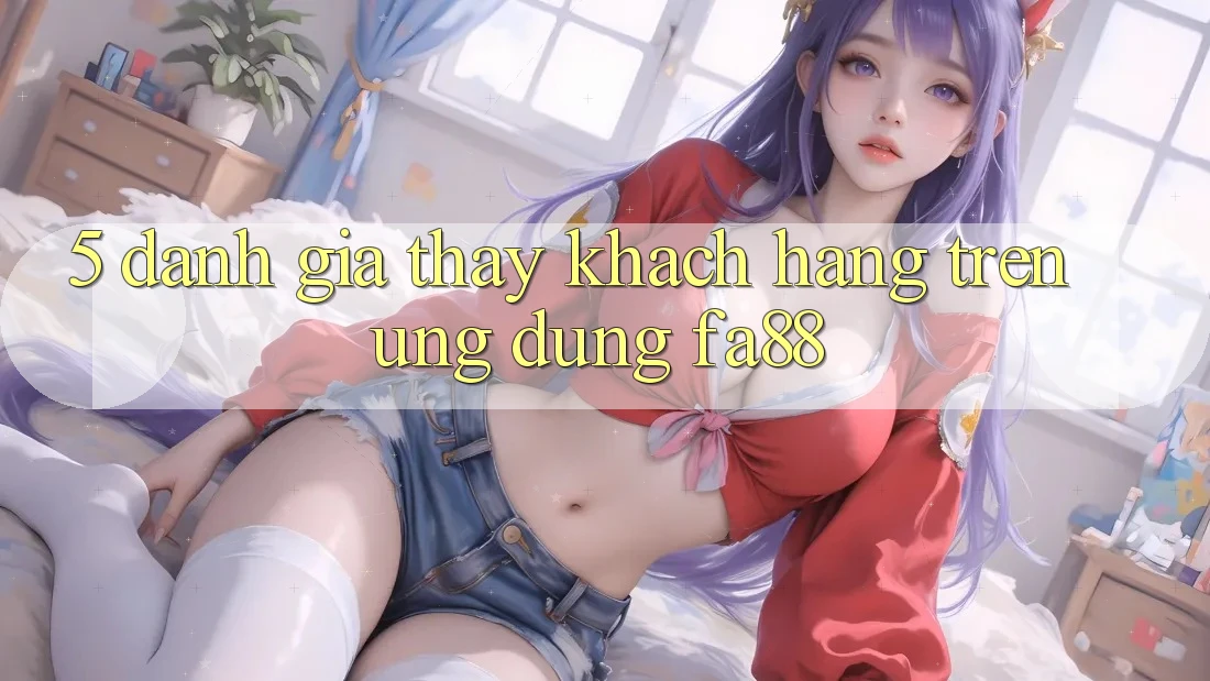5. Đánh Giá Thấy Khách hàng Trên Ứng Dụng FA88