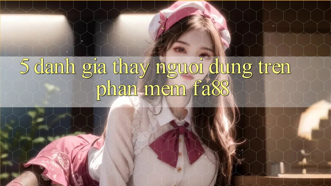 5. Đánh Giá Thấy Người Dùng Trên Phần mềm FA88 5. Đánh Giá Thấy Người Dùng Trên Phần mềm FA88