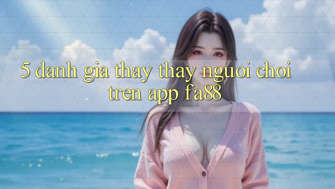 5. Đánh Giá Thấy thấy Người chơi Trên App FA88