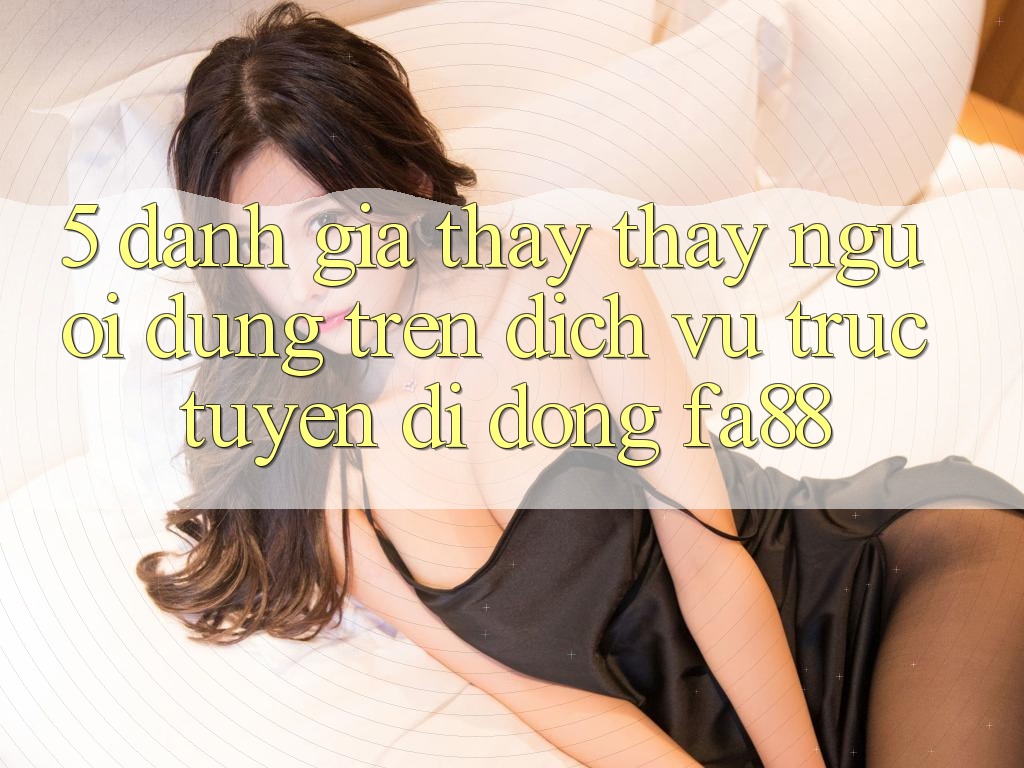 5. Đánh Giá Thấy thấy Người Dùng Trên Dịch vụ trực tuyến di động FA88 5. Đánh Giá Thấy thấy Người Dùng Trên Dịch vụ trực tuyến di động FA88