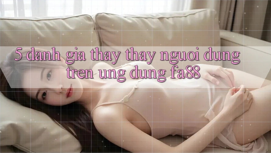 5. Đánh Giá Thấy thấy Người Dùng Trên Ứng Dụng FA88 5. Đánh Giá Thấy thấy Người Dùng Trên Ứng Dụng FA88