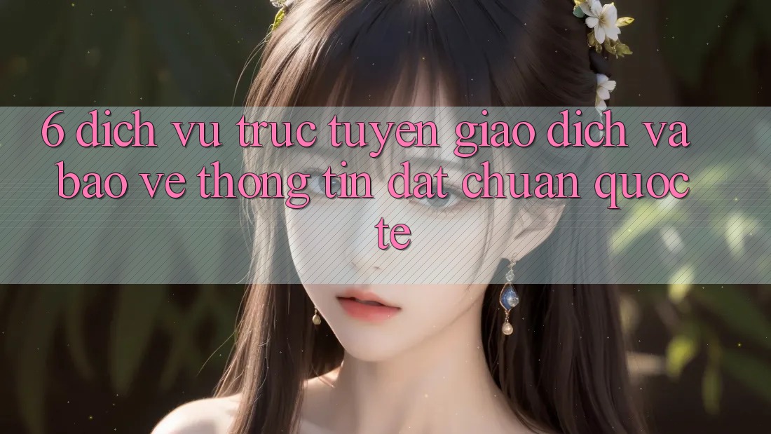 6. Dịch vụ trực tuyến Giao dịch Và Bảo vệ thông tin Đạt Chuẩn Quốc Tế