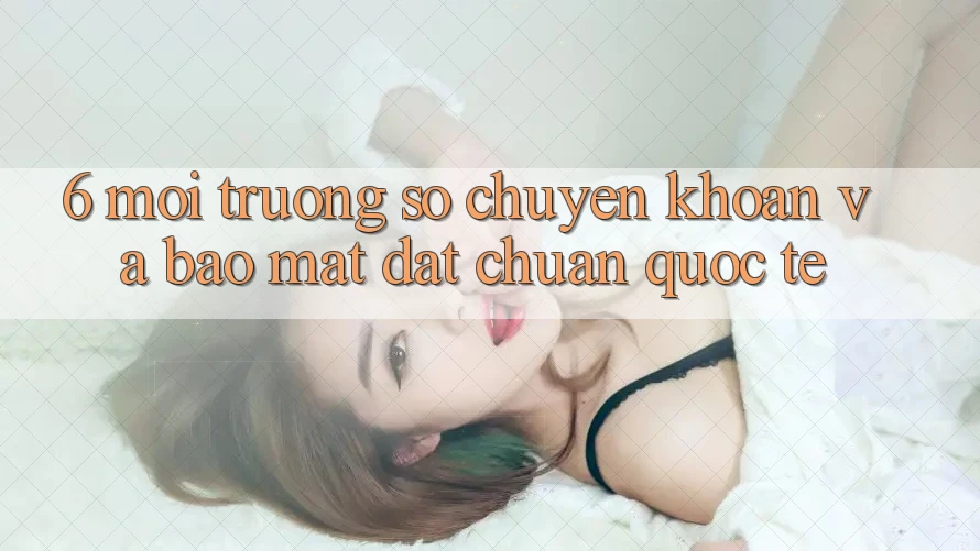 6. Môi trường số Chuyển khoản Và Bảo Mật Đạt Chuẩn Quốc Tế 6. Môi trường số Chuyển khoản Và Bảo Mật Đạt Chuẩn Quốc Tế