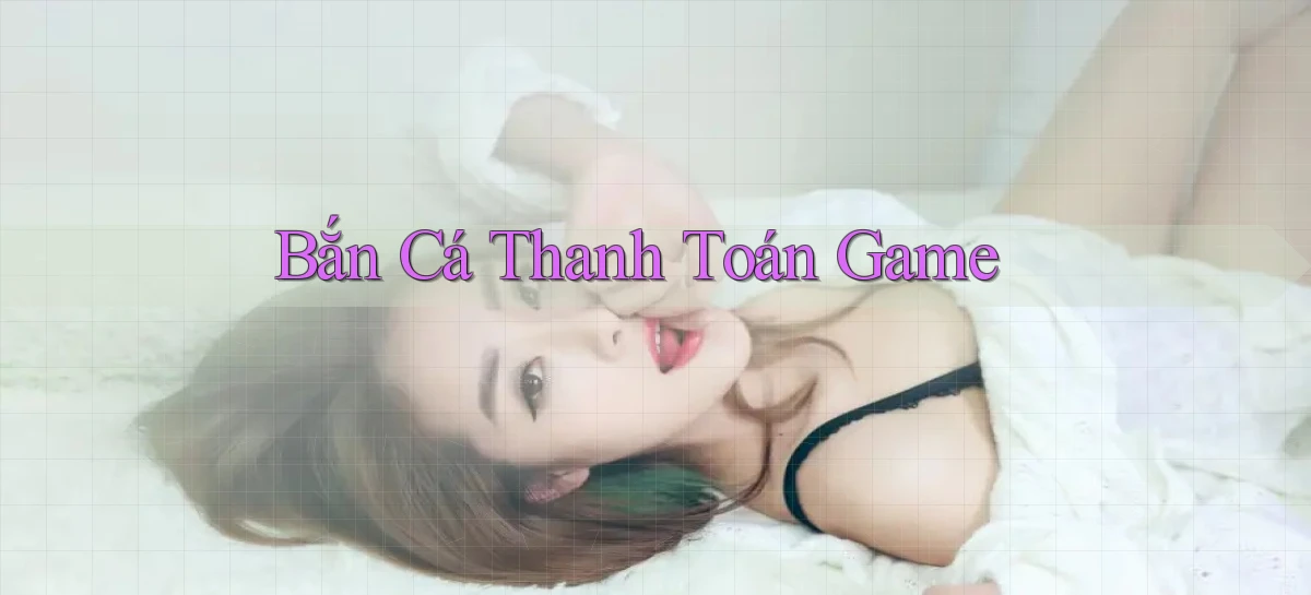 Bắn cá Thanh toán game