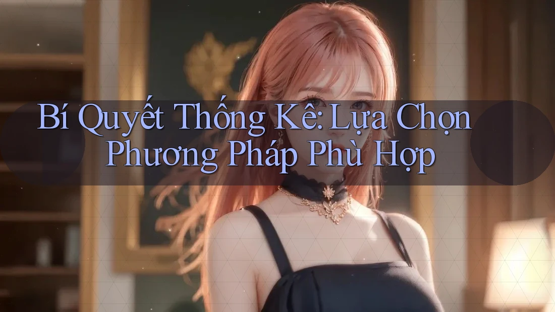 Bí Quyết Thống Kê: Lựa Chọn Phương Pháp Phù Hợp Bí Quyết Thống Kê: Lựa Chọn Phương Pháp Phù Hợp