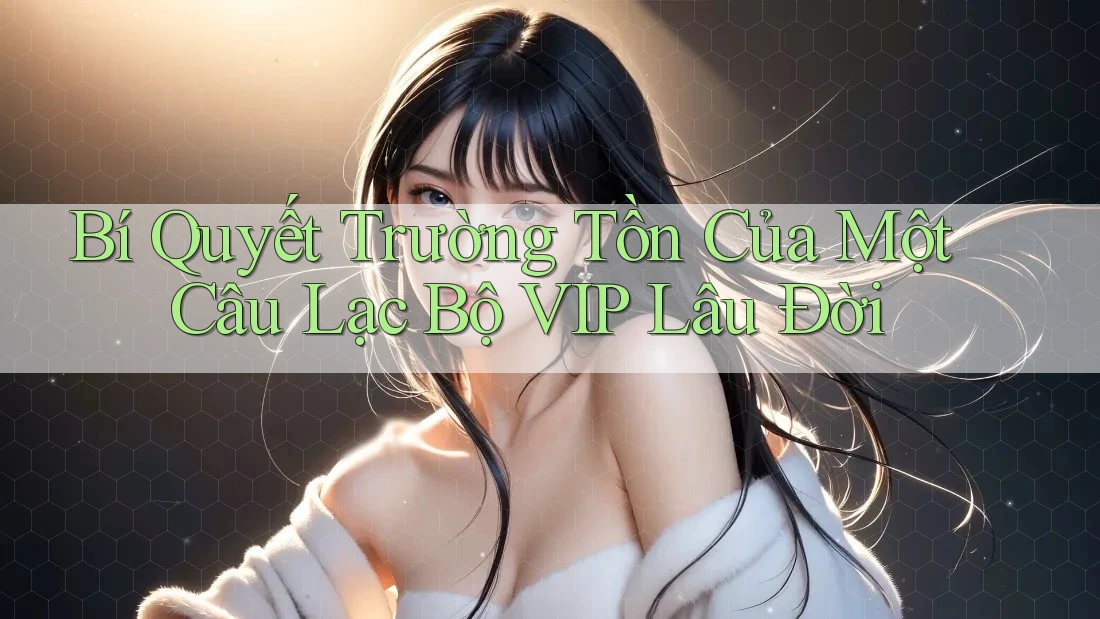 Bí Quyết Trường Tồn Của Một Câu Lạc Bộ VIP Lâu Đời Bí Quyết Trường Tồn Của Một Câu Lạc Bộ VIP Lâu Đời