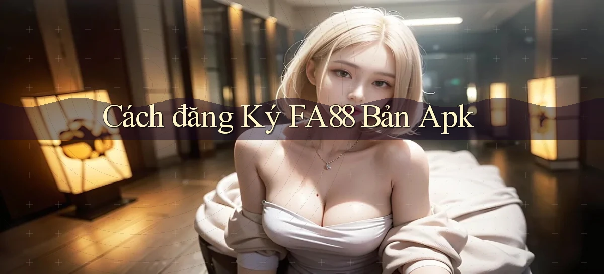 cách đăng ký fa88 bản apk