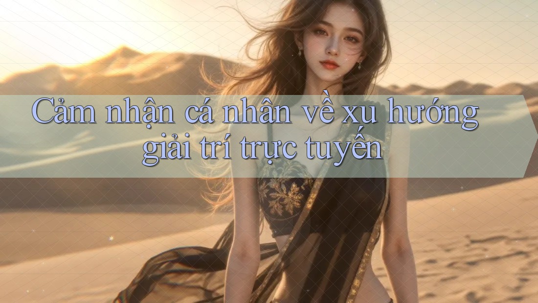 Cảm Nhận Cá Nhân Về Xu Hướng Giải Trí Trực Tuyến