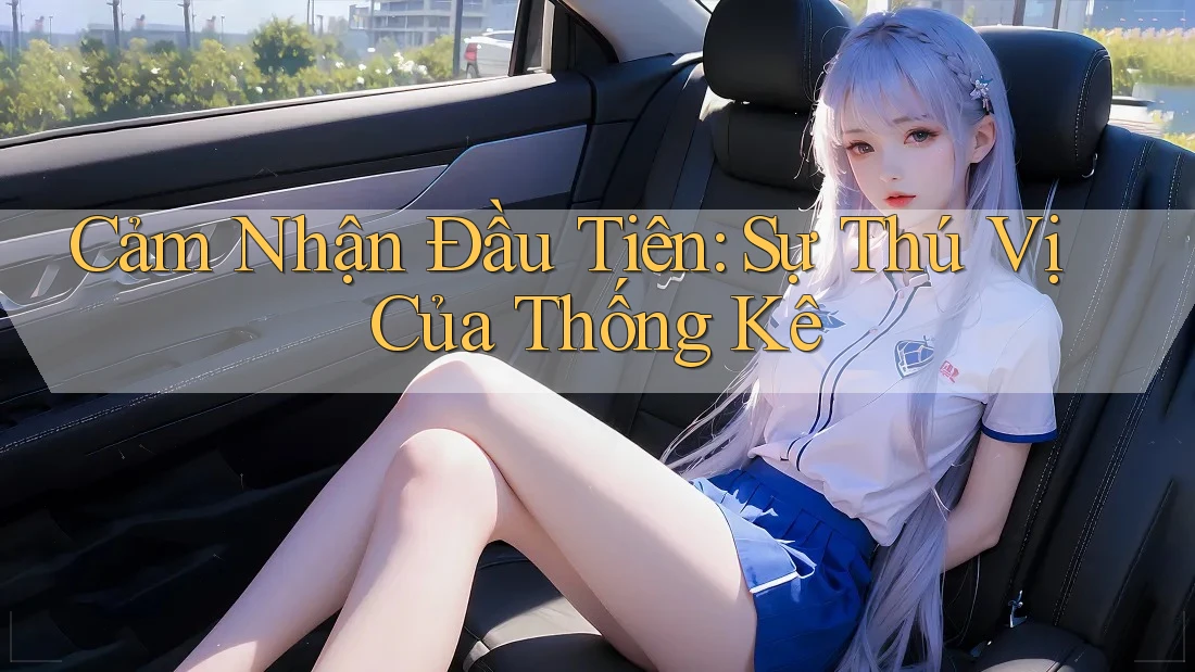Cảm Nhận Đầu Tiên: Sự Thú Vị Của Thống Kê Cảm Nhận Đầu Tiên: Sự Thú Vị Của Thống Kê