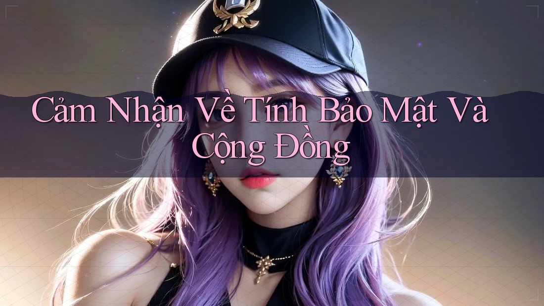 Cảm Nhận Về Tính Bảo Mật Và Cộng Đồng