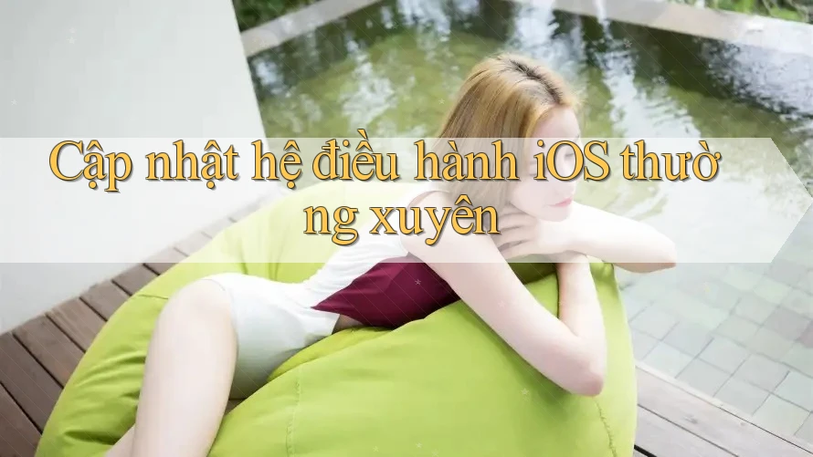 Cập nhật hệ điều hành iOS thường xuyên