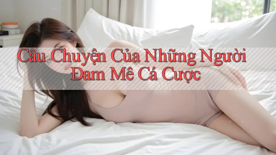 Câu chuyện của những người đam mê cá cược