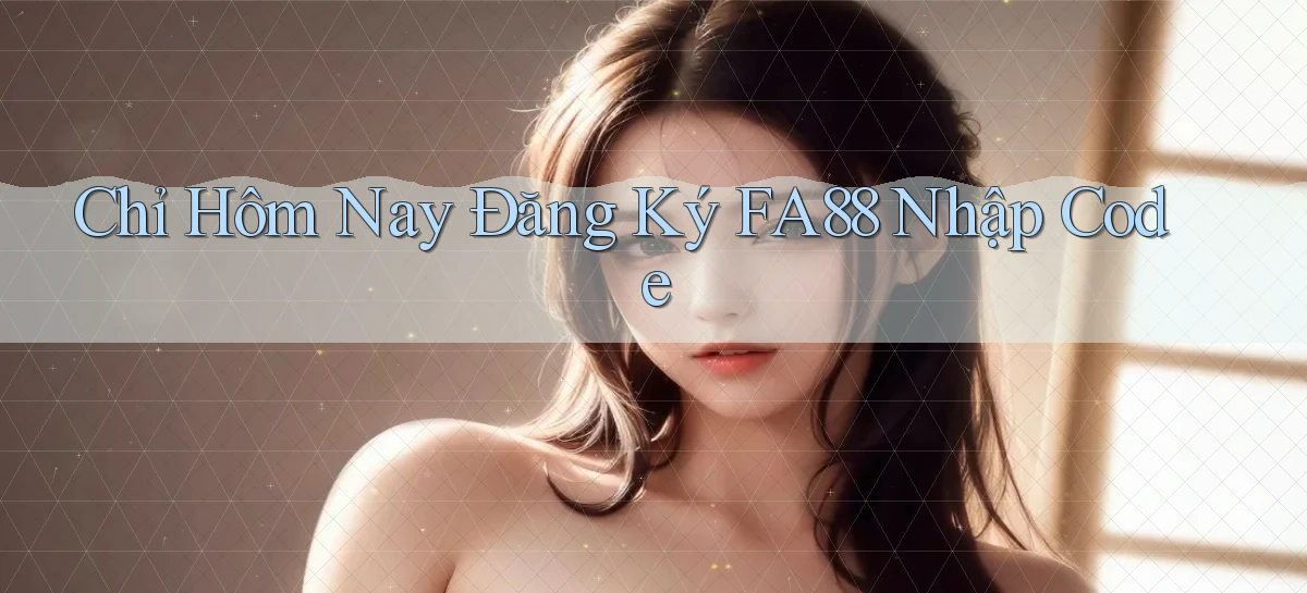 chỉ hôm nay đăng ký fa88 nhập code