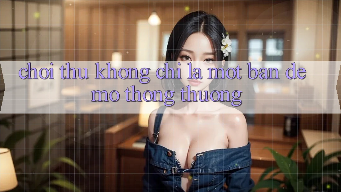 “Chơi Thử” – Không Chỉ Là Một Bản Demo Thông Thường “Chơi Thử” – Không Chỉ Là Một Bản Demo Thông Thường