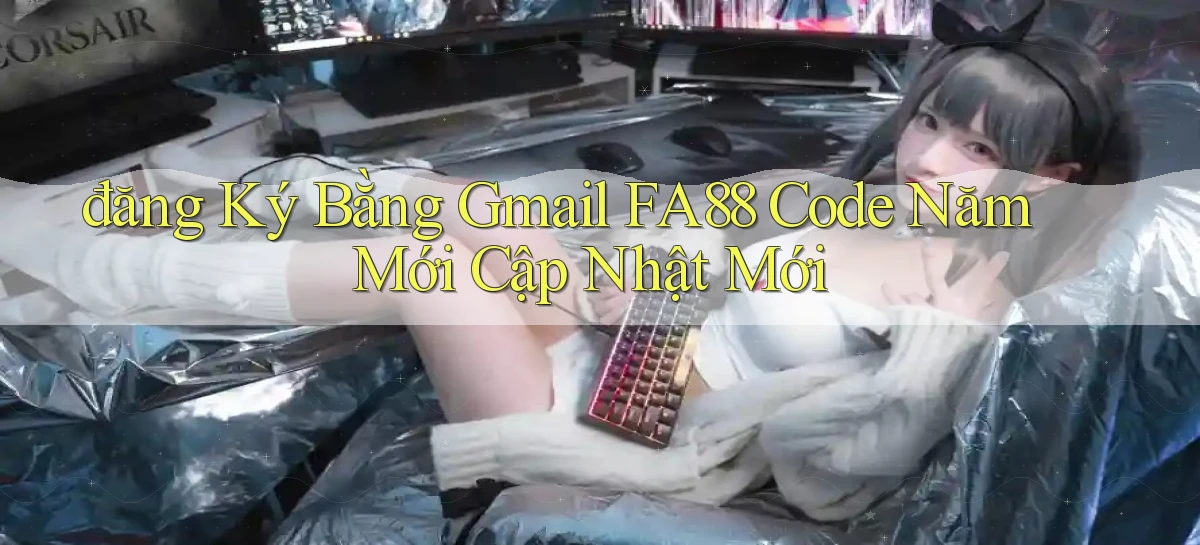 đăng ký bằng gmail fa88 code năm mới cập nhật mới