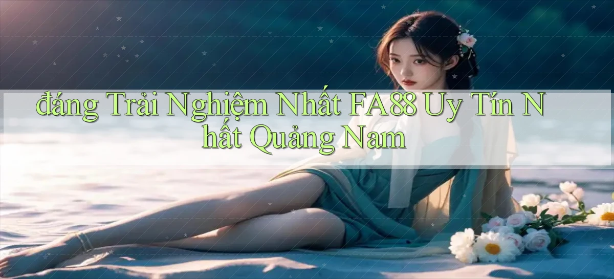 đáng trải nghiệm nhất fa88 uy tín nhất Quảng Nam