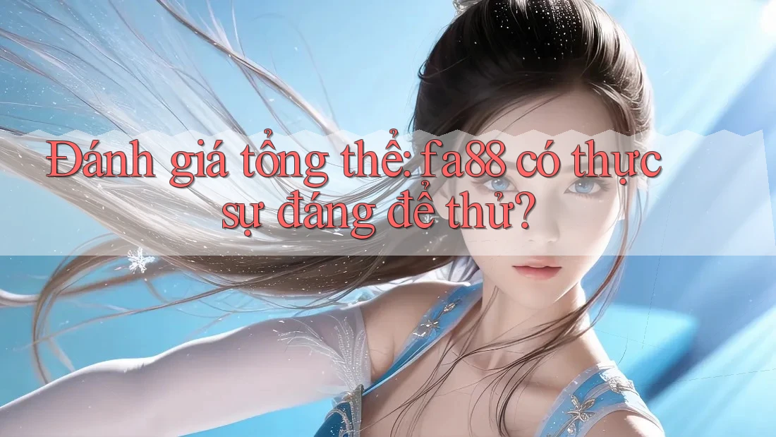 Đánh giá tổng thể: fa88 có thực sự đáng để thử? Đánh giá tổng thể: fa88 có thực sự đáng để thử?