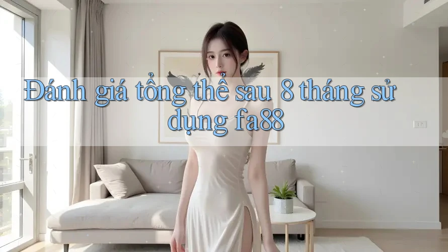 Đánh giá tổng thể sau 8 tháng sử dụng fa88 Đánh giá tổng thể sau 8 tháng sử dụng fa88