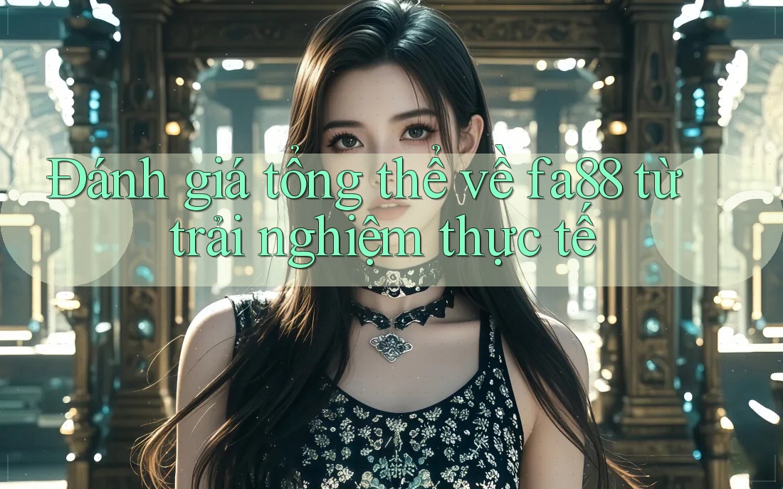 Đánh giá tổng thể về fa88 từ trải nghiệm thực tế Đánh giá tổng thể về fa88 từ trải nghiệm thực tế