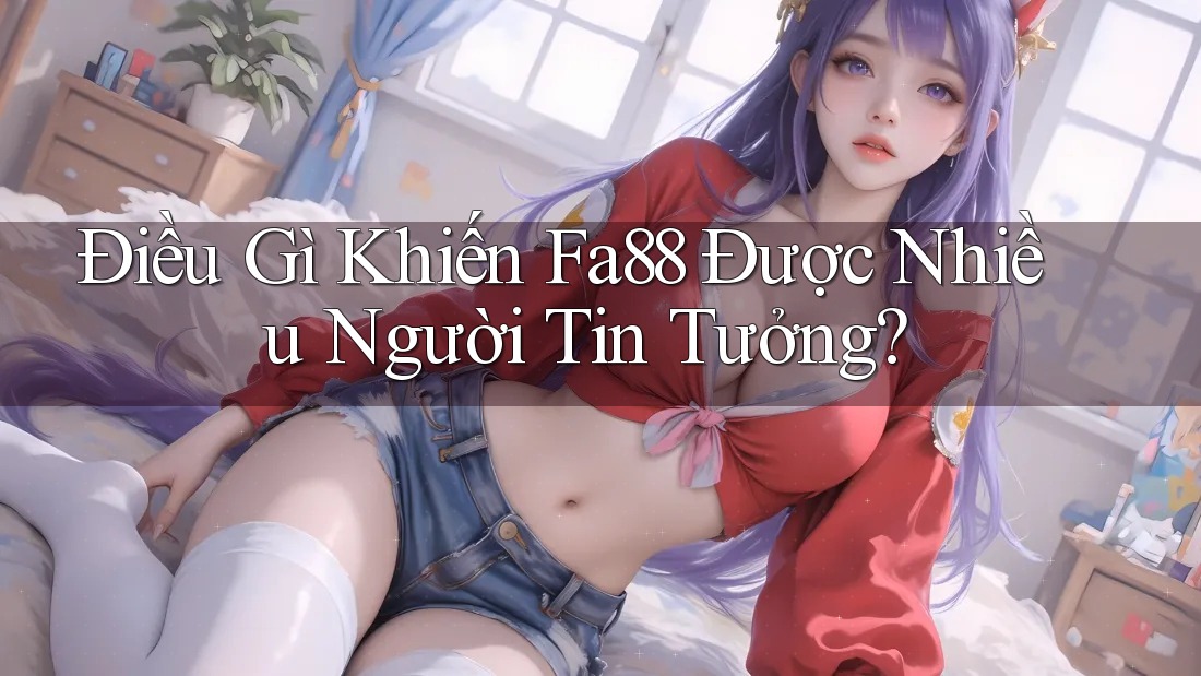 Điều Gì Khiến Fa88 Được Nhiều Người Tin Tưởng? Điều Gì Khiến Fa88 Được Nhiều Người Tin Tưởng?