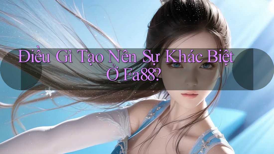 Điều Gì Tạo Nên Sự Khác Biệt Ở Fa88?