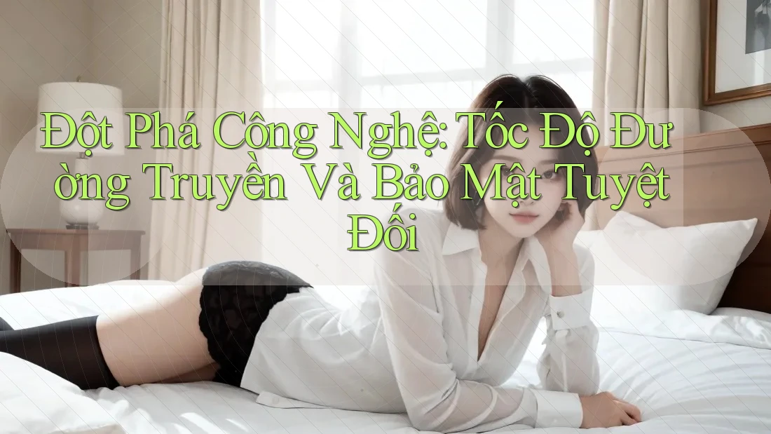 Đột Phá Công Nghệ: Tốc Độ Đường Truyền Và Bảo Mật Tuyệt Đối