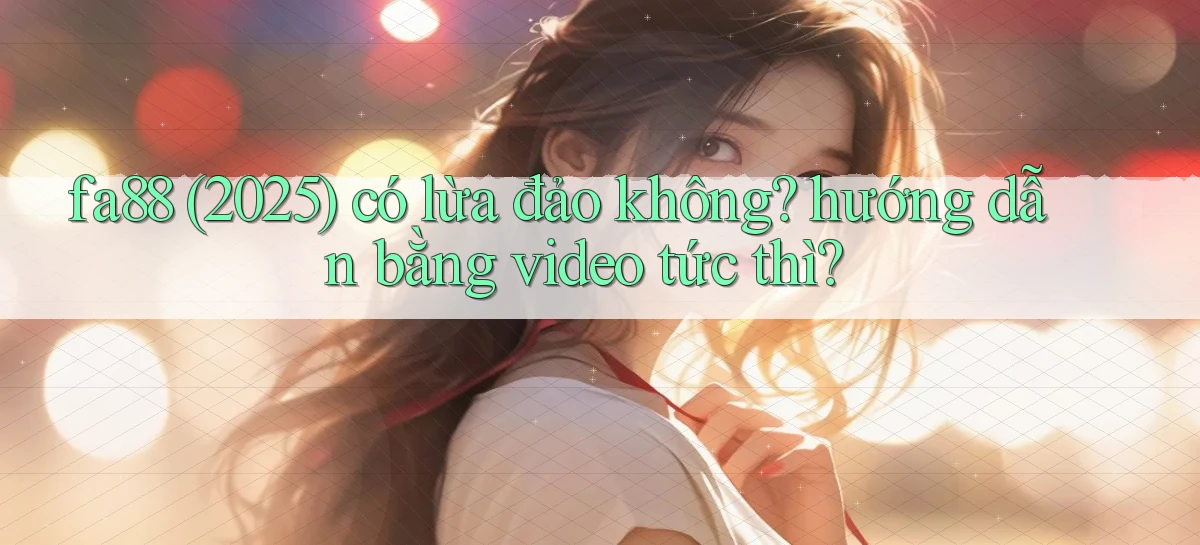 fa88 (2025) có lừa đảo không hướng dẫn bằng video tức thì