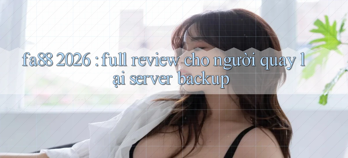 fa88 2026 full review cho người quay lại server backup