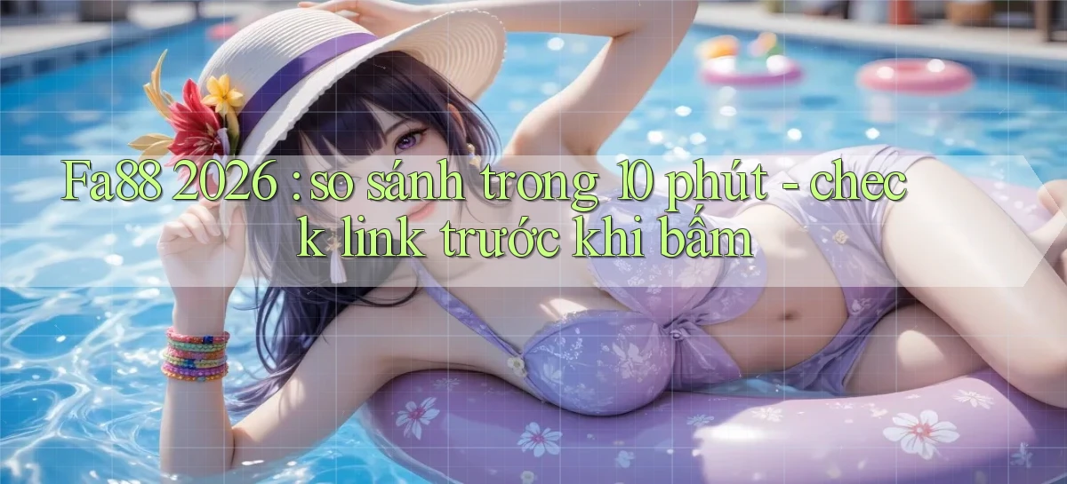 Fa88 2026 so sánh trong 10 phút   check link trước khi bấm