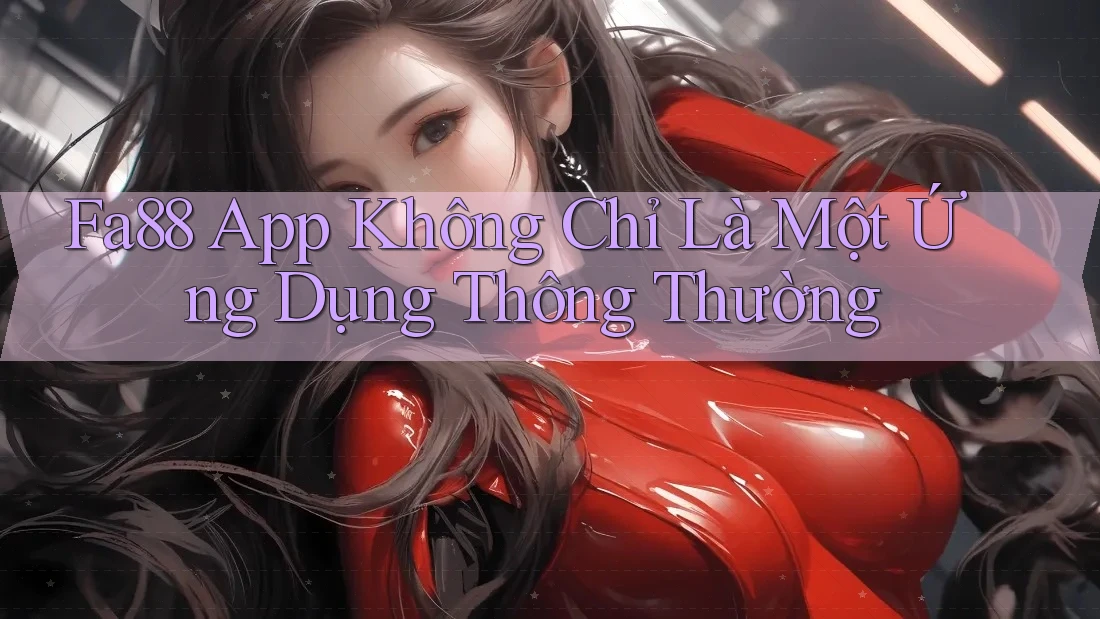 Fa88 App Không Chỉ Là Một Ứng Dụng Thông Thường