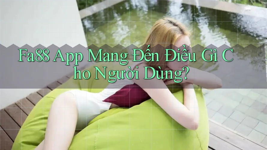 Fa88 App Mang Đến Điều Gì Cho Người Dùng? Fa88 App Mang Đến Điều Gì Cho Người Dùng?