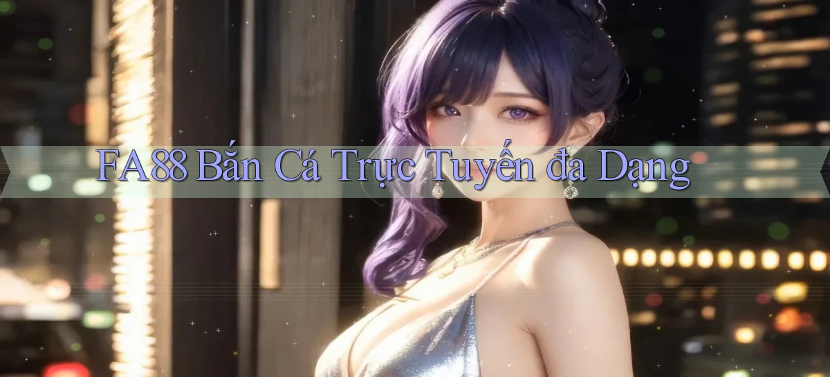 fa88  bắn cá trực tuyến đa dạng