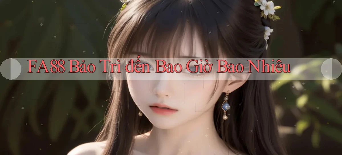 fa88 bảo trì đến bao giờ bao nhiêu