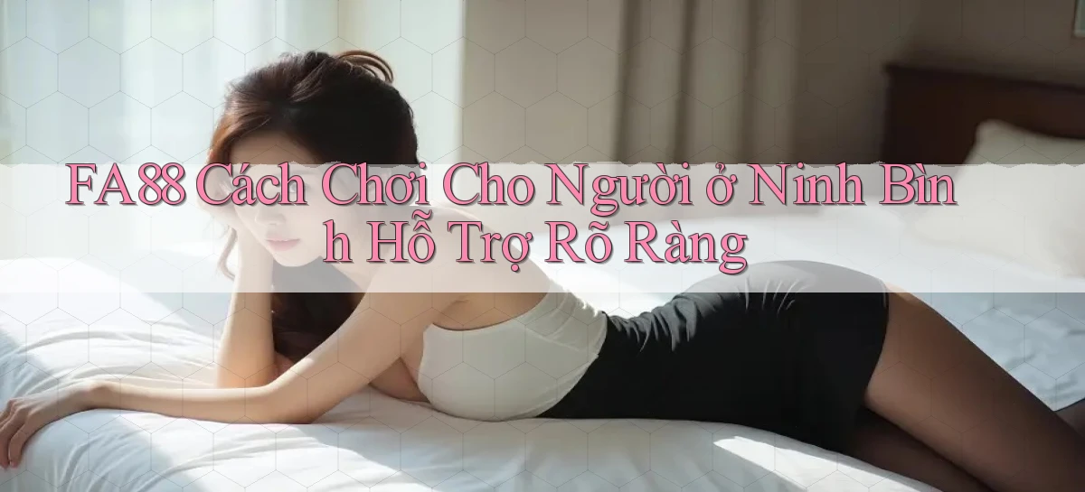 fa88 cách chơi cho người ở Ninh Bình hỗ trợ rõ ràng