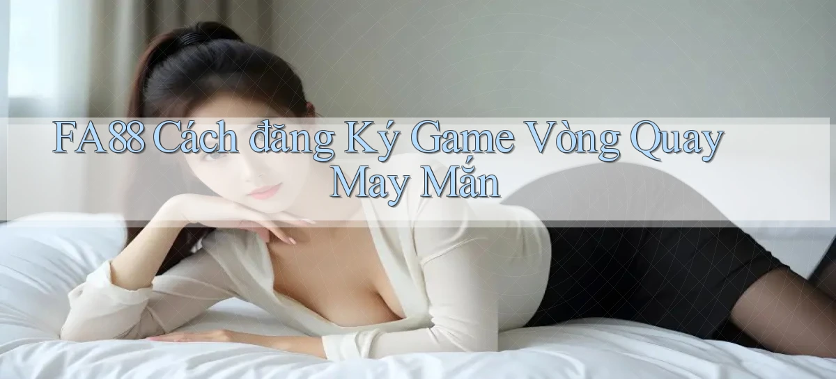 fa88  cách đăng ký game vòng quay may mắn