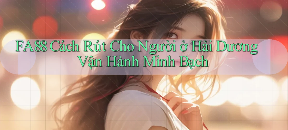 fa88 cách rút cho người ở Hải Dương vận hành minh bạch