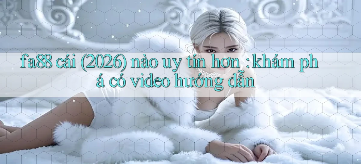 fa88 cái (2026) nào uy tín hơn khám phá có video hướng dẫn