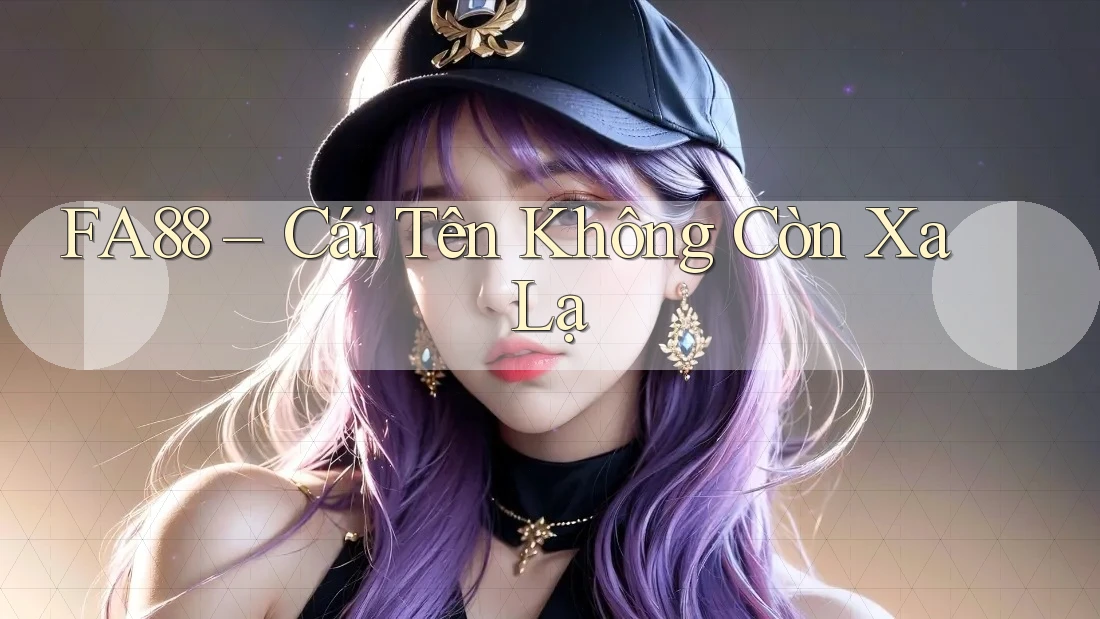 FA88 – Cái Tên Không Còn Xa Lạ