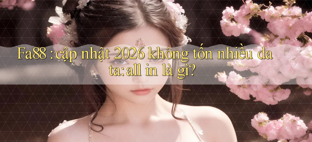 Fa88 cập nhật 2026 không tốn nhiều data all in là gì