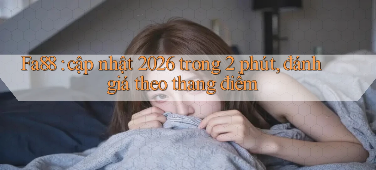 Fa88 cập nhật 2026 trong 2 phút, đánh giá theo thang điểm