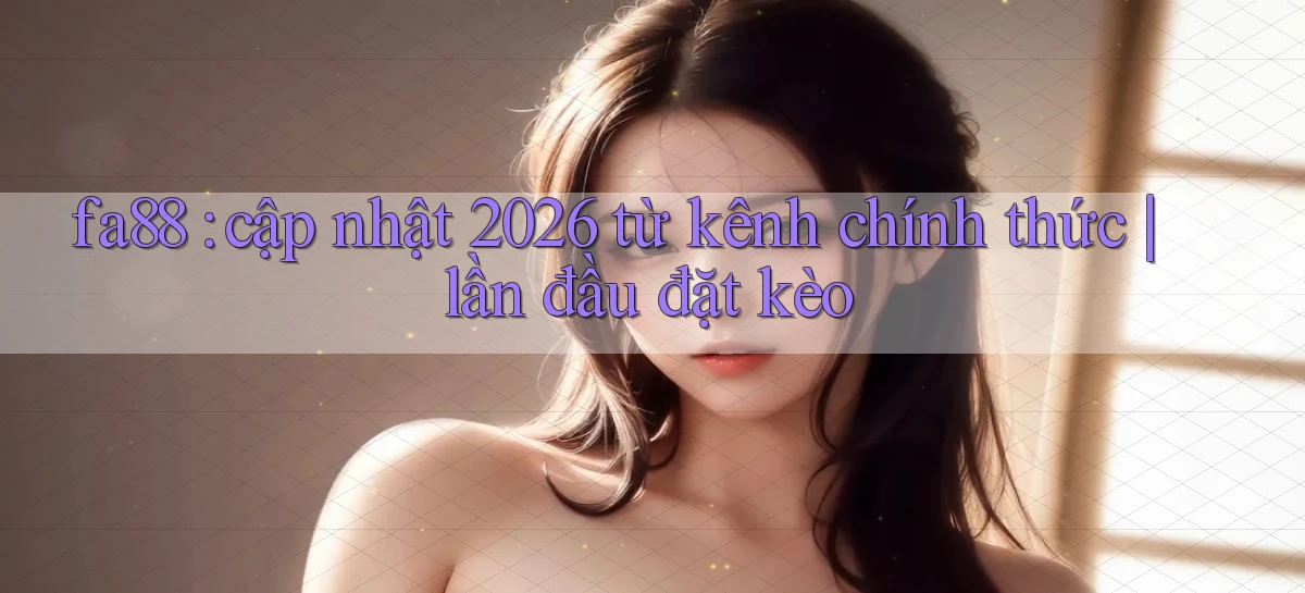 fa88 cập nhật 2026 từ kênh chính thức lần đầu đặt kèo