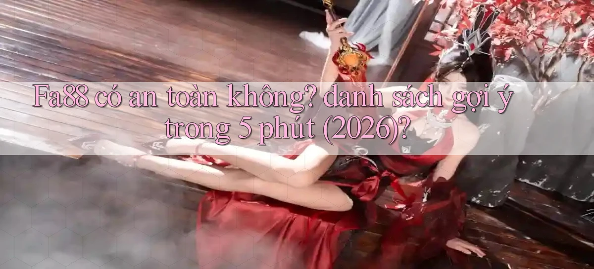 Fa88 có an toàn không danh sách gợi ý trong 5 phút (2026)