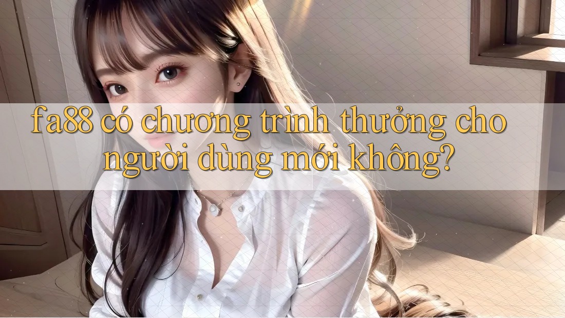fa88 có chương trình thưởng cho người dùng mới không? fa88 có chương trình thưởng cho người dùng mới không?