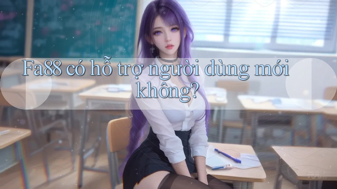 Fa88 có hỗ trợ người dùng mới không? Fa88 có hỗ trợ người dùng mới không?