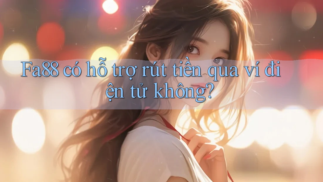 fa88 có hỗ trợ rút tiền qua ví điện tử không? fa88 có hỗ trợ rút tiền qua ví điện tử không?