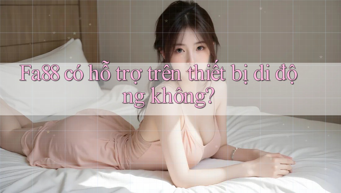 Fa88 có hỗ trợ trên thiết bị di động không?