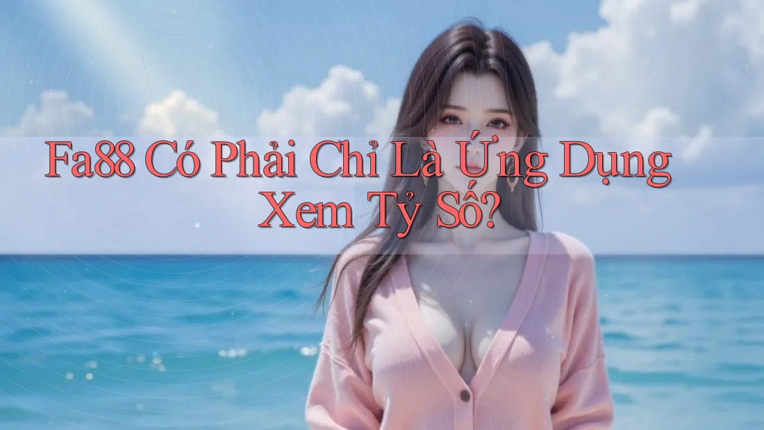 Fa88 Có Phải Chỉ Là Ứng Dụng Xem Tỷ Số? Fa88 Có Phải Chỉ Là Ứng Dụng Xem Tỷ Số?
