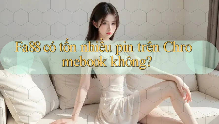 Fa88 có tốn nhiều pin trên Chromebook không?